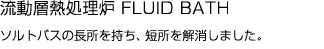 流動層熱処理炉 FLUID BATH ソルトバスの長所を持ち、短所を解消しました。